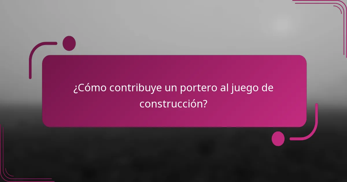 ¿Cómo contribuye un portero al juego de construcción?