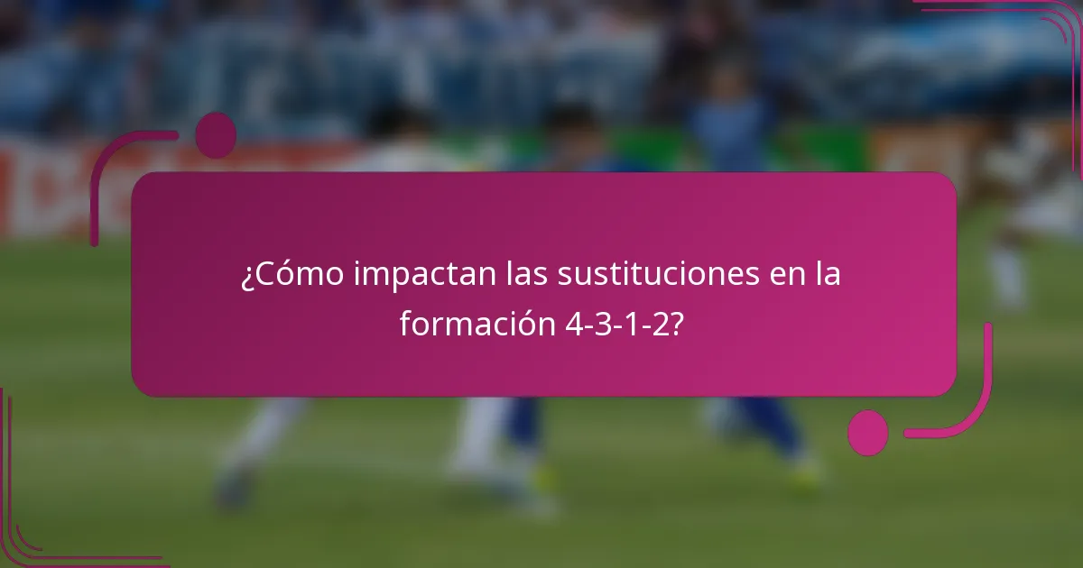 ¿Cómo impactan las sustituciones en la formación 4-3-1-2?