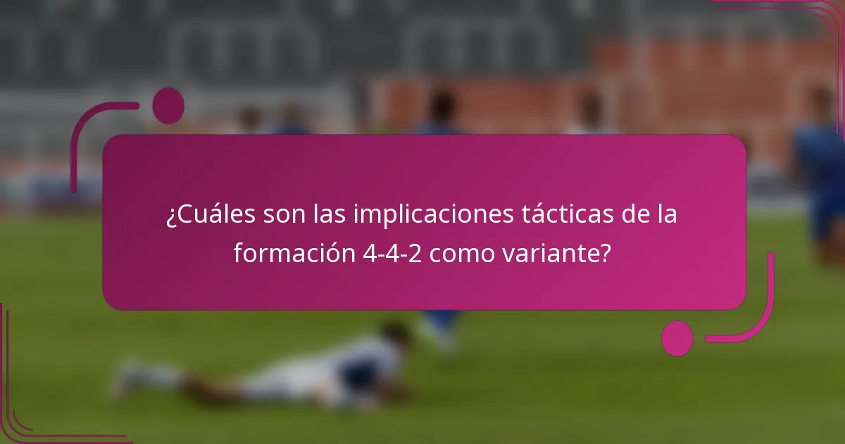 ¿Cuáles son las implicaciones tácticas de la formación 4-4-2 como variante?