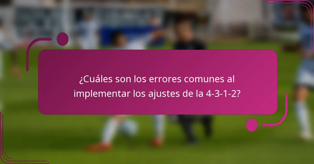 ¿Cuáles son los errores comunes al implementar los ajustes de la 4-3-1-2?