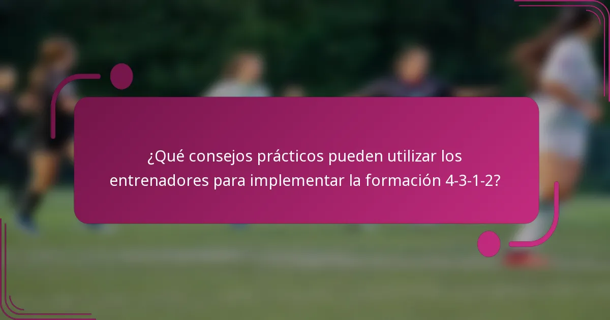 ¿Qué consejos prácticos pueden utilizar los entrenadores para implementar la formación 4-3-1-2?